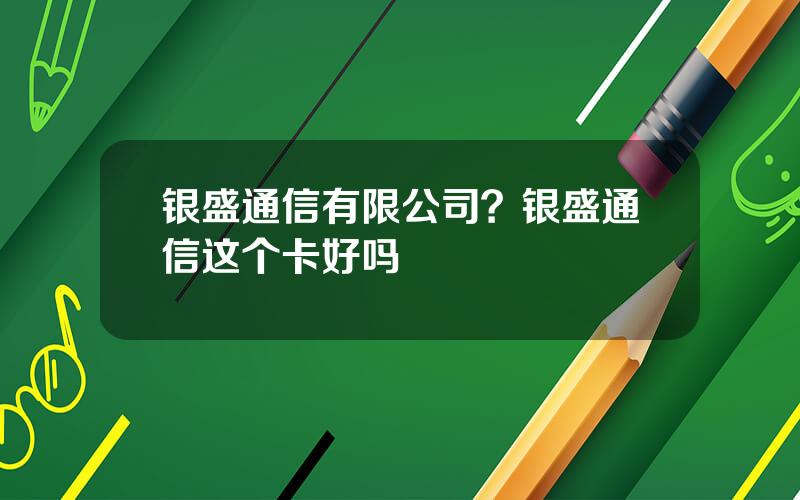 银盛通信有限公司？银盛通信这个卡好吗