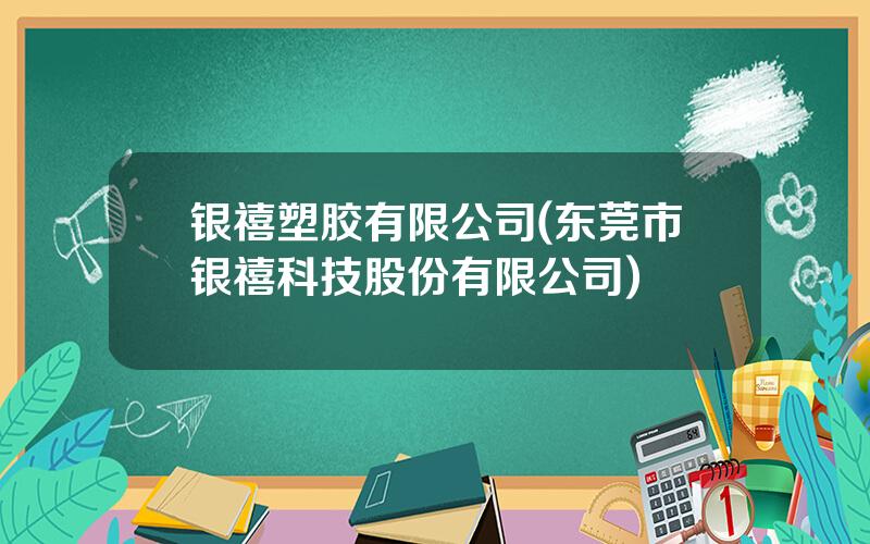 银禧塑胶有限公司(东莞市银禧科技股份有限公司)