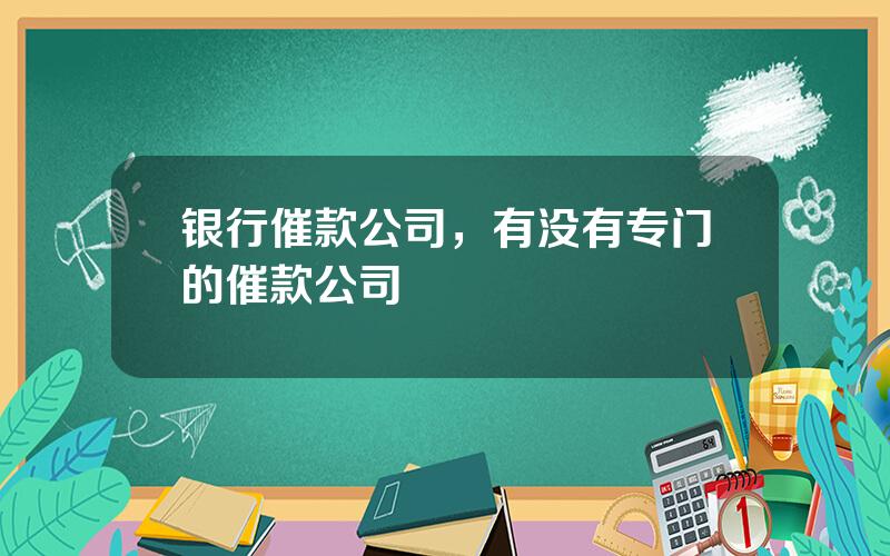 银行催款公司，有没有专门的催款公司