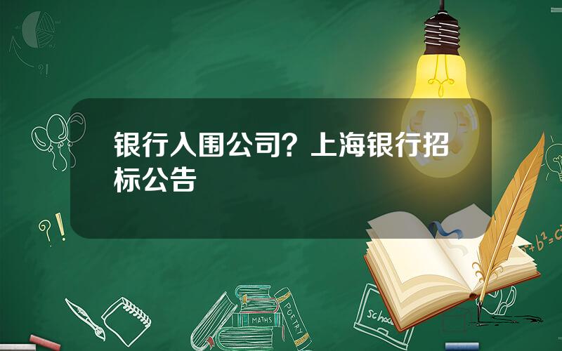 银行入围公司？上海银行招标公告