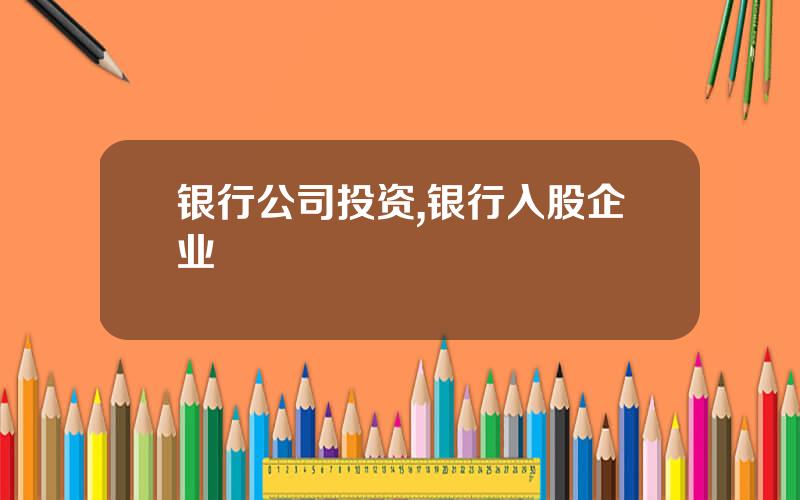 银行公司投资,银行入股企业