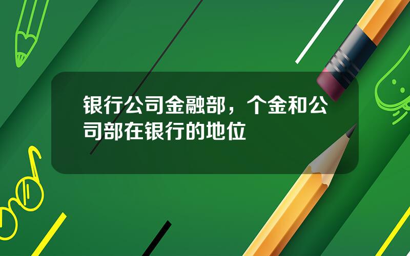 银行公司金融部，个金和公司部在银行的地位