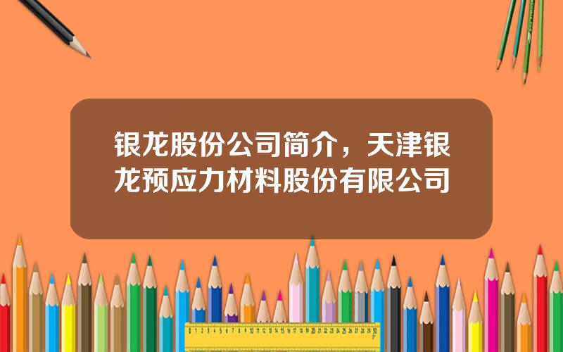 银龙股份公司简介，天津银龙预应力材料股份有限公司