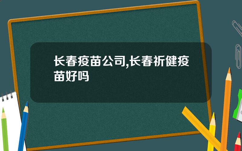 长春疫苗公司,长春祈健疫苗好吗