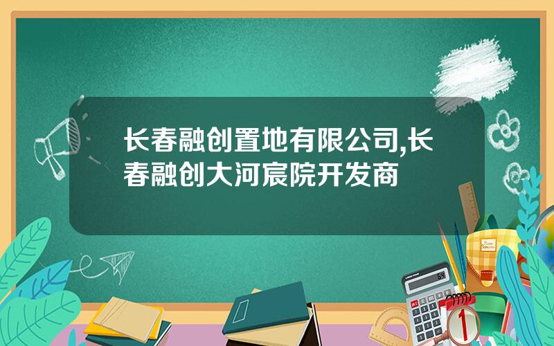 长春融创置地有限公司,长春融创大河宸院开发商