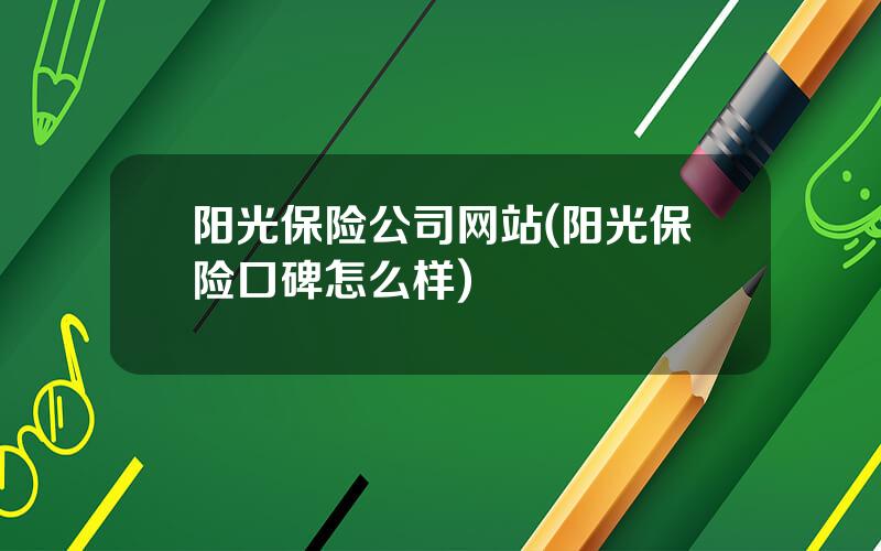 阳光保险公司网站(阳光保险口碑怎么样)