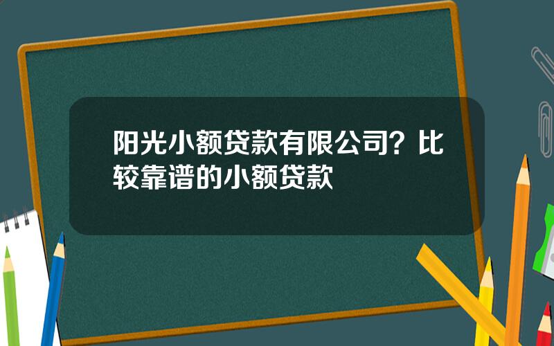 阳光小额贷款有限公司？比较靠谱的小额贷款