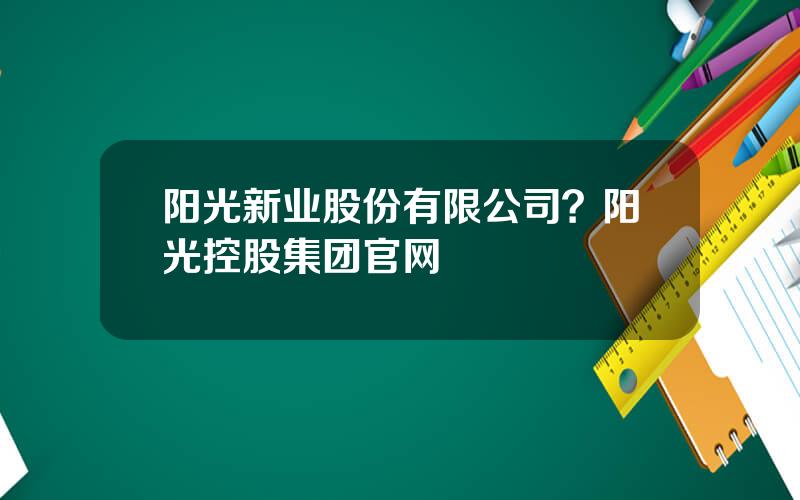 阳光新业股份有限公司？阳光控股集团官网