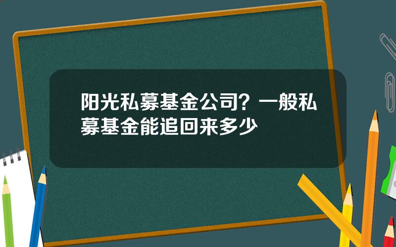 阳光私募基金公司？一般私募基金能追回来多少