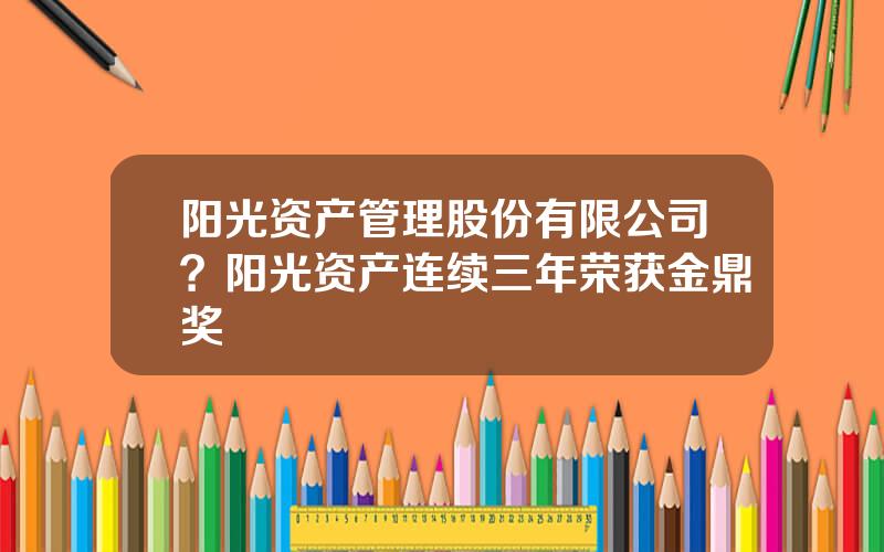 阳光资产管理股份有限公司？阳光资产连续三年荣获金鼎奖