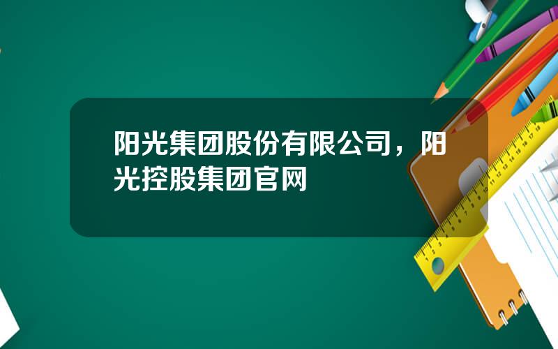 阳光集团股份有限公司，阳光控股集团官网