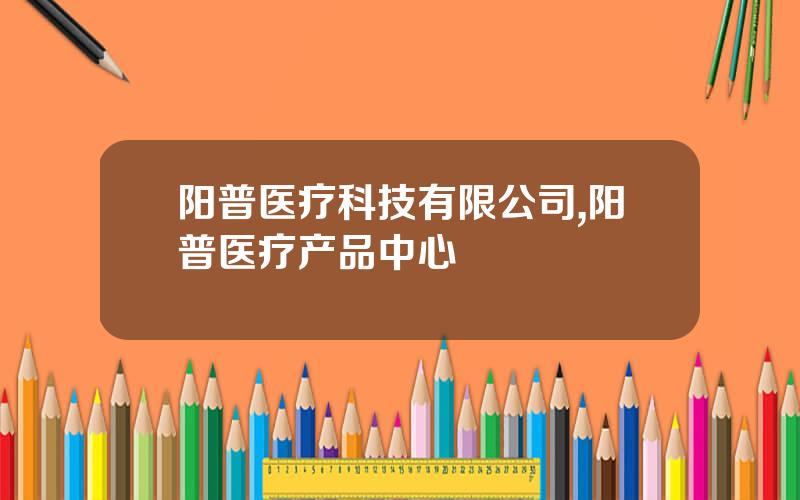 阳普医疗科技有限公司,阳普医疗产品中心
