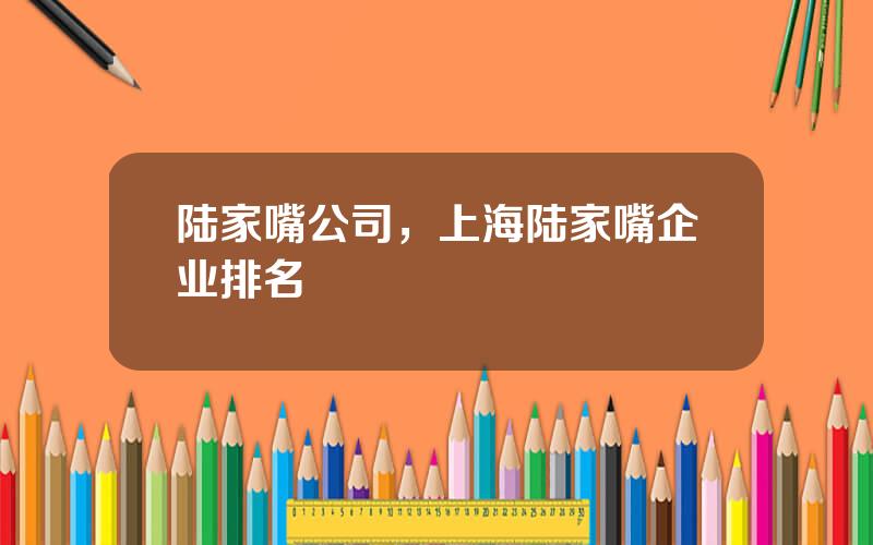 陆家嘴公司，上海陆家嘴企业排名