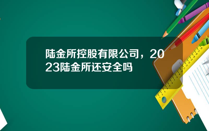 陆金所控股有限公司，2023陆金所还安全吗