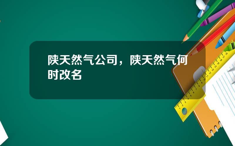陕天然气公司，陕天然气何时改名
