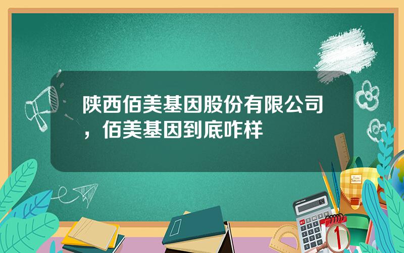 陕西佰美基因股份有限公司，佰美基因到底咋样