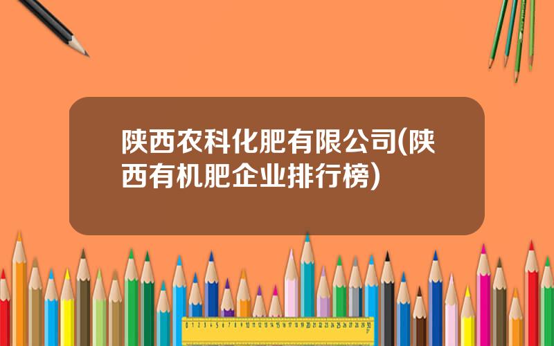 陕西农科化肥有限公司(陕西有机肥企业排行榜)