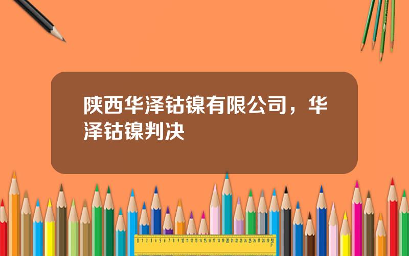 陕西华泽钴镍有限公司，华泽钴镍判决