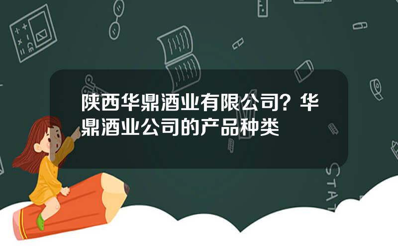 陕西华鼎酒业有限公司？华鼎酒业公司的产品种类