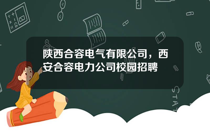 陕西合容电气有限公司，西安合容电力公司校园招聘