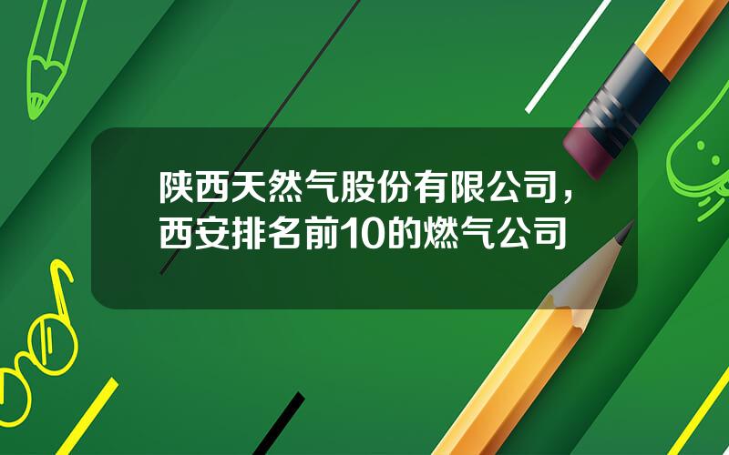 陕西天然气股份有限公司，西安排名前10的燃气公司