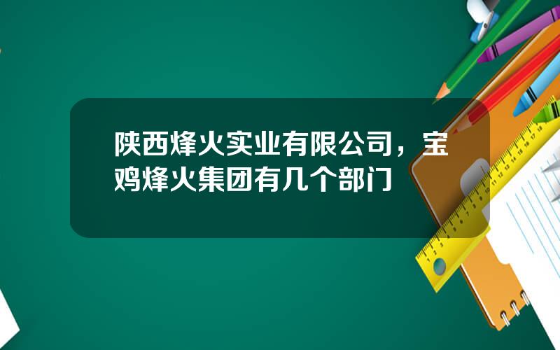 陕西烽火实业有限公司，宝鸡烽火集团有几个部门