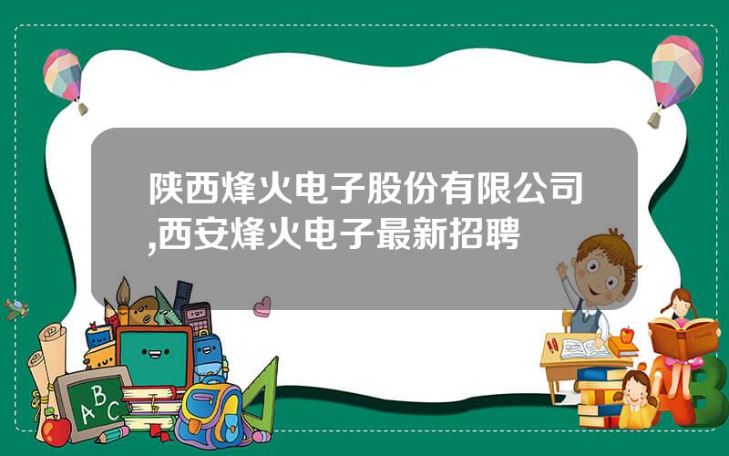 陕西烽火电子股份有限公司,西安烽火电子最新招聘