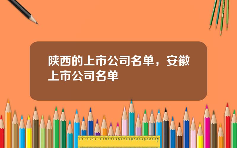 陕西的上市公司名单，安徽上市公司名单