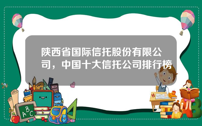 陕西省国际信托股份有限公司，中国十大信托公司排行榜