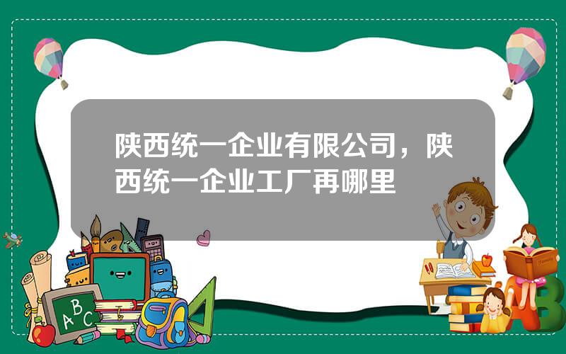 陕西统一企业有限公司，陕西统一企业工厂再哪里