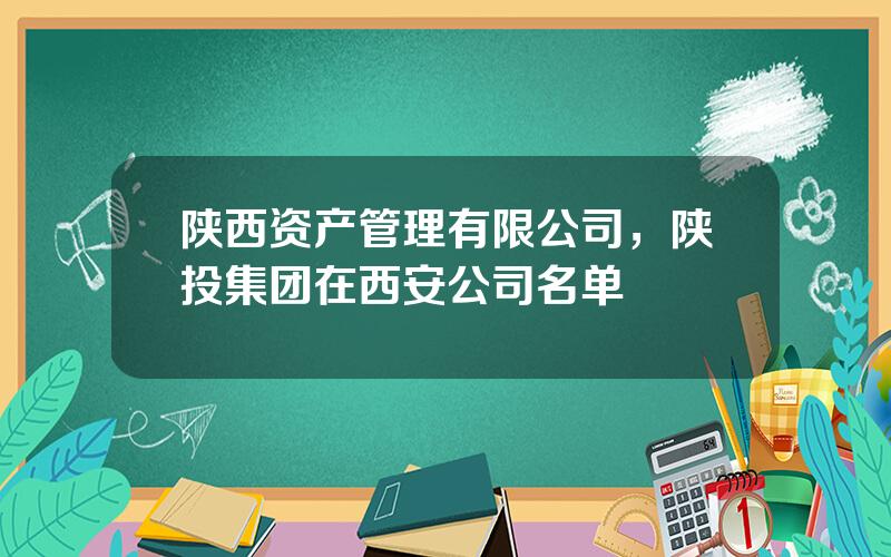 陕西资产管理有限公司，陕投集团在西安公司名单