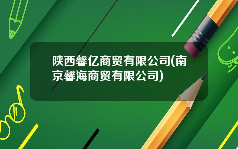 陕西馨亿商贸有限公司(南京馨海商贸有限公司)