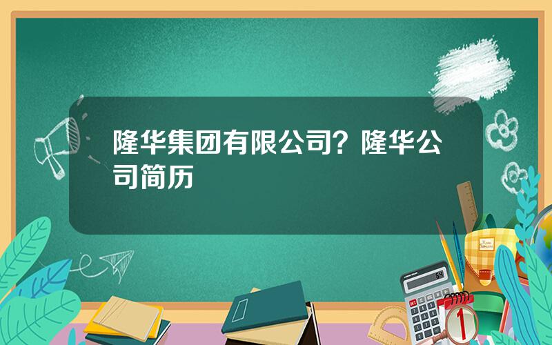 隆华集团有限公司？隆华公司简历