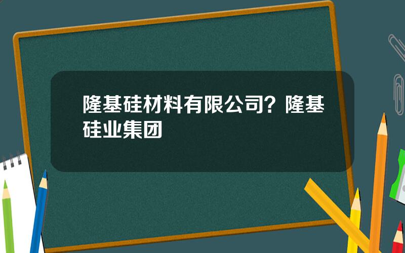 隆基硅材料有限公司？隆基硅业集团