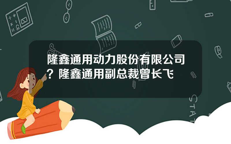 隆鑫通用动力股份有限公司？隆鑫通用副总裁曾长飞