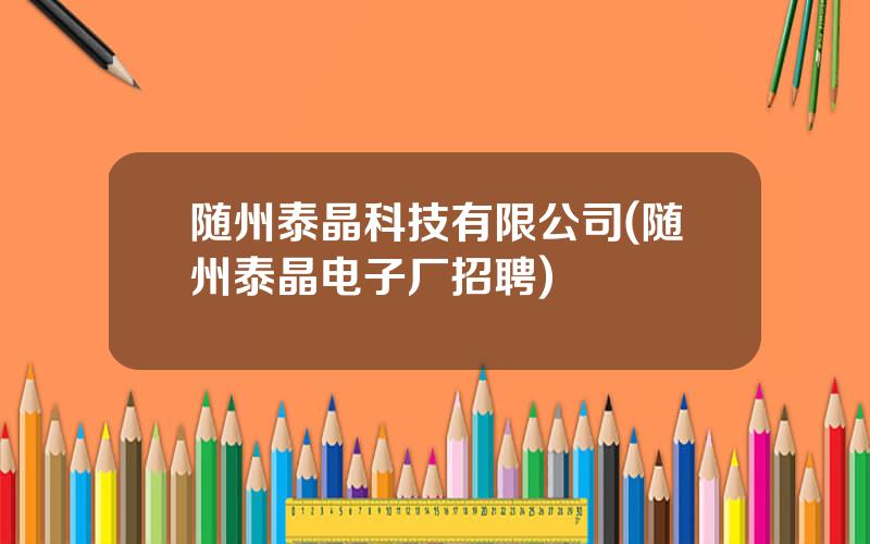 随州泰晶科技有限公司(随州泰晶电子厂招聘)