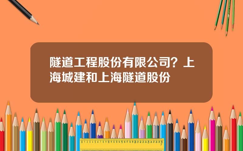 隧道工程股份有限公司？上海城建和上海隧道股份