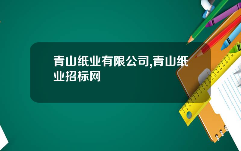 青山纸业有限公司,青山纸业招标网