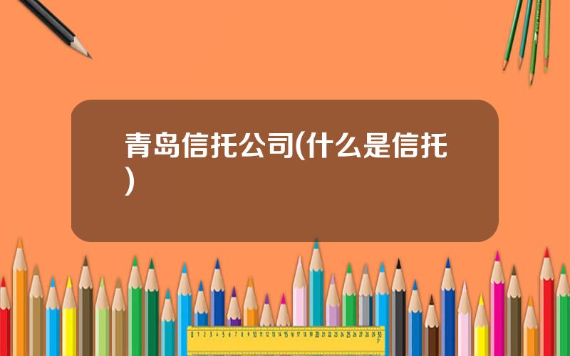 青岛信托公司(什么是信托)