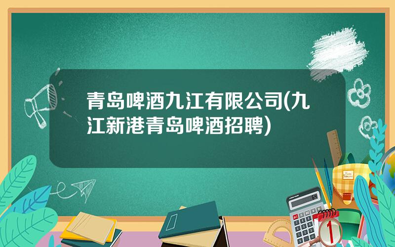 青岛啤酒九江有限公司(九江新港青岛啤酒招聘)