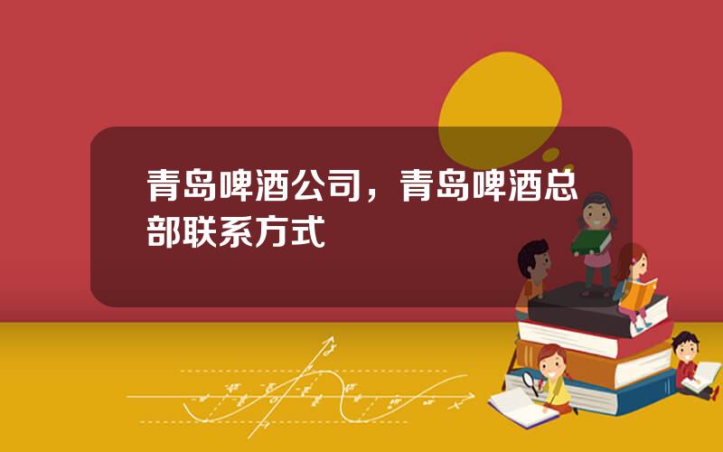 青岛啤酒公司，青岛啤酒总部联系方式
