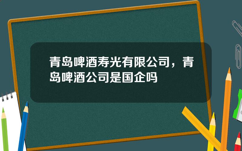 青岛啤酒寿光有限公司，青岛啤酒公司是国企吗