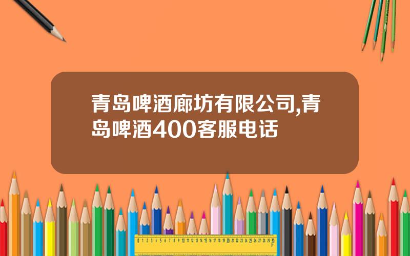 青岛啤酒廊坊有限公司,青岛啤酒400客服电话