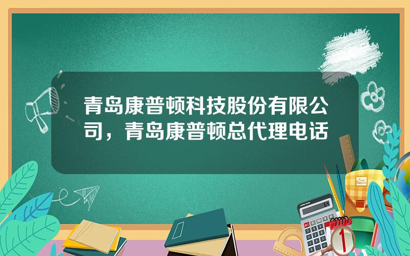 青岛康普顿科技股份有限公司，青岛康普顿总代理电话