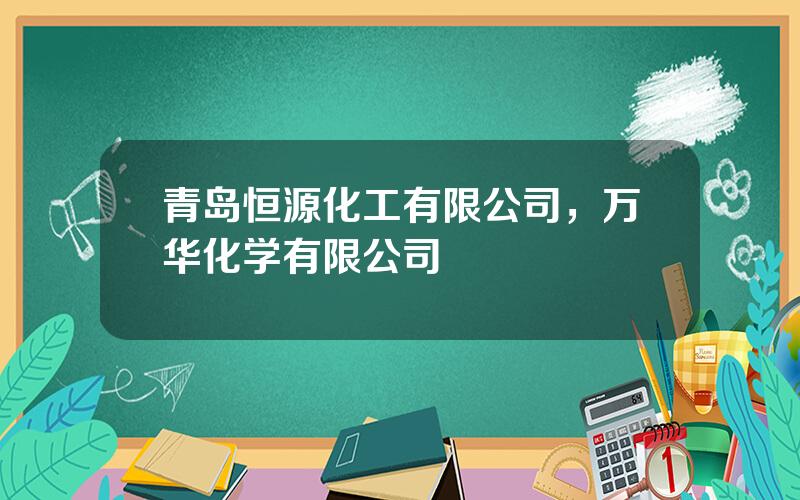青岛恒源化工有限公司，万华化学有限公司