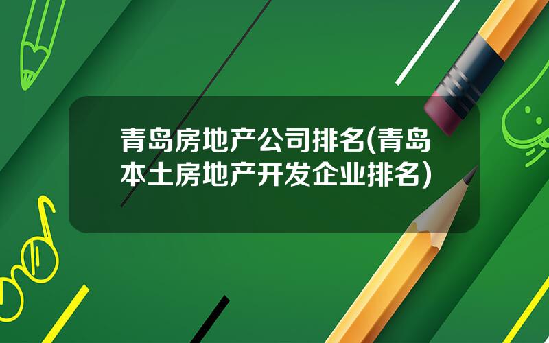 青岛房地产公司排名(青岛本土房地产开发企业排名)