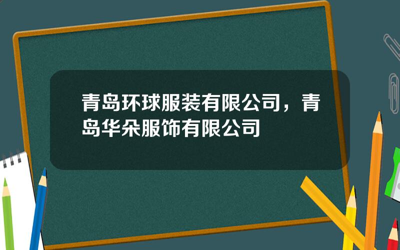青岛环球服装有限公司，青岛华朵服饰有限公司