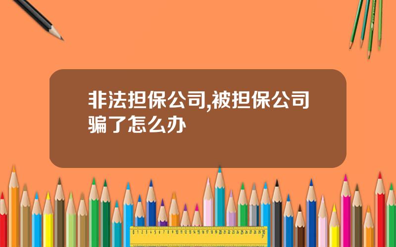 非法担保公司,被担保公司骗了怎么办
