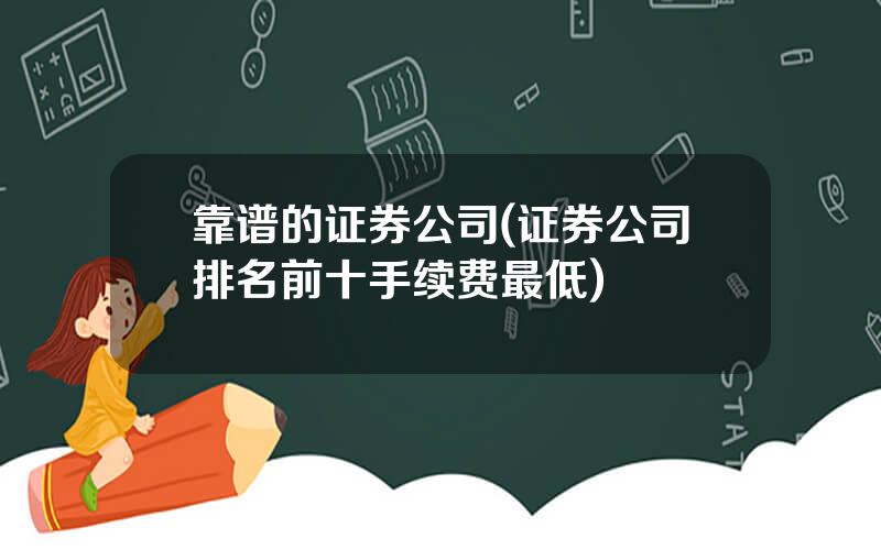 靠谱的证券公司(证券公司排名前十手续费最低)