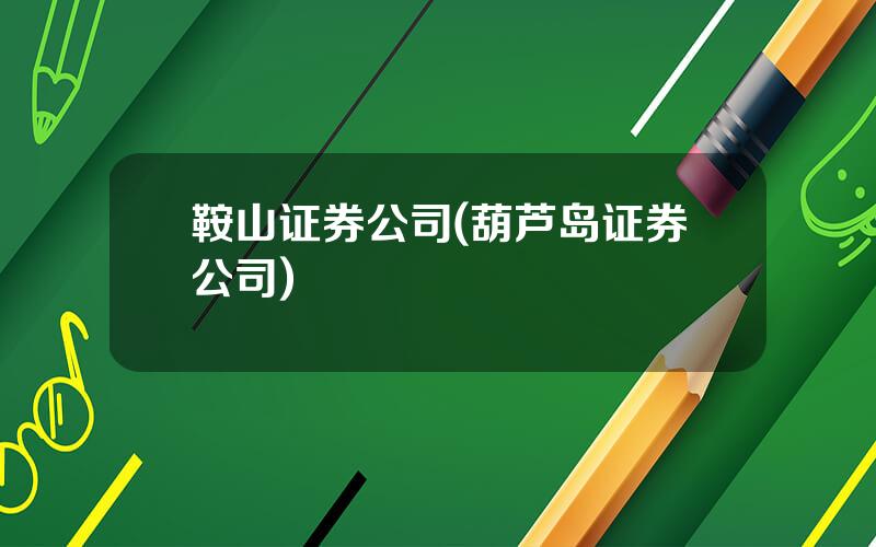 鞍山证券公司(葫芦岛证券公司)